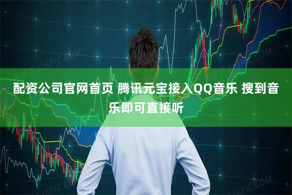 配资公司官网首页 腾讯元宝接入QQ音乐 搜到音乐即可直接听