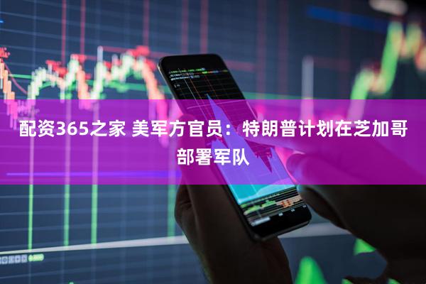 配资365之家 美军方官员：特朗普计划在芝加哥部署军队