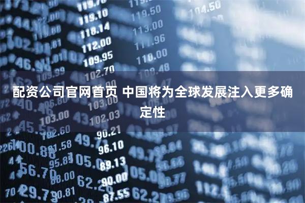 配资公司官网首页 中国将为全球发展注入更多确定性