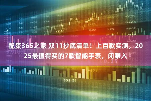 配资365之家 双11抄底清单！上百款实测，2025最值得买的7款智能手表，闭眼入