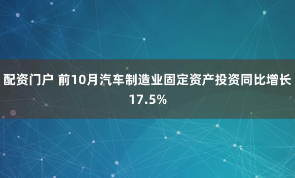 配资门户 前10月汽车制造业固定资产投资同比增长17.5%