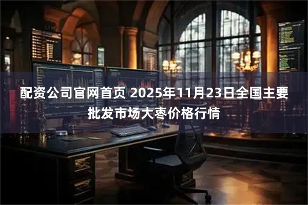 配资公司官网首页 2025年11月23日全国主要批发市场大枣价格行情