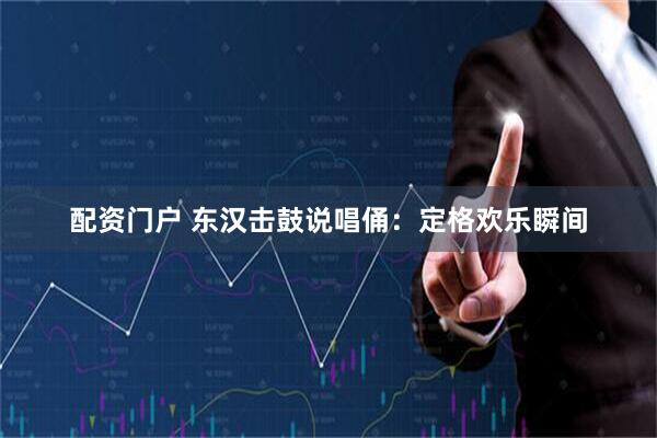 配资门户 东汉击鼓说唱俑：定格欢乐瞬间
