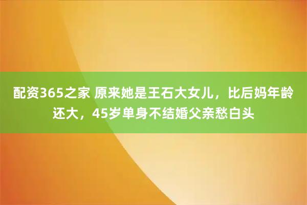配资365之家 原来她是王石大女儿，比后妈年龄还大，45岁单身不结婚父亲愁白头