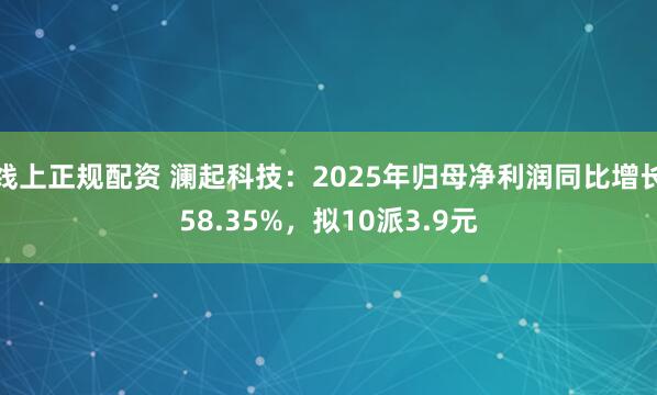 线上正规配资 澜起科技：2025年归母净利润同比增长58.35%，拟10派3.9元