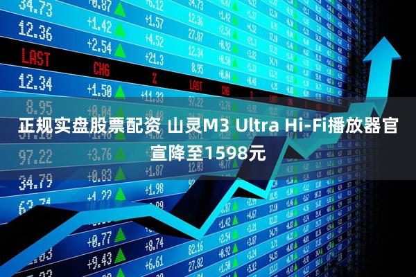 正规实盘股票配资 山灵M3 Ultra Hi-Fi播放器官宣降至1598元