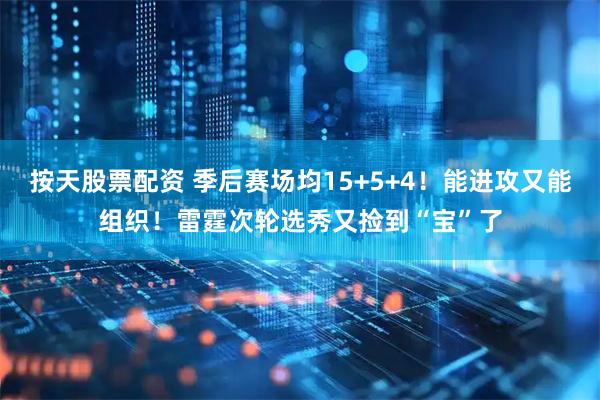 按天股票配资 季后赛场均15+5+4！能进攻又能组织！雷霆次轮选秀又捡到“宝”了