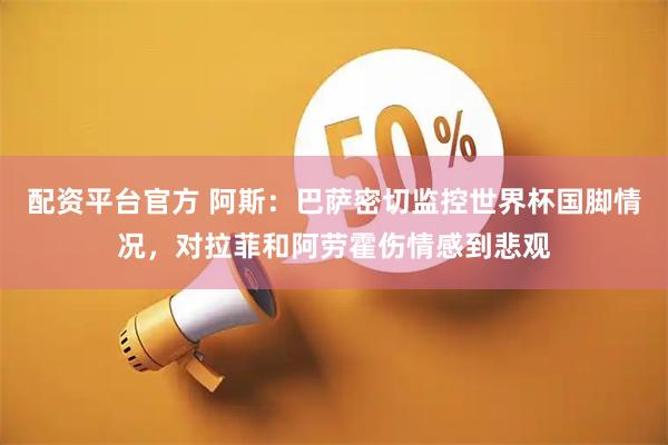 配资平台官方 阿斯：巴萨密切监控世界杯国脚情况，对拉菲和阿劳霍伤情感到悲观