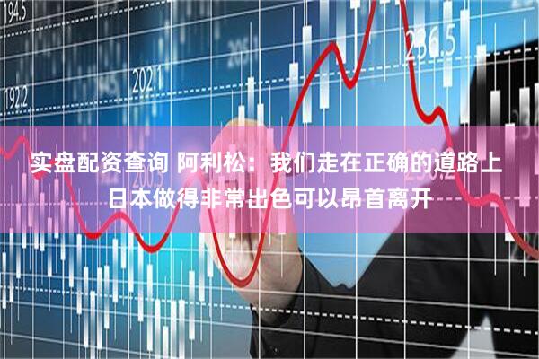 实盘配资查询 阿利松：我们走在正确的道路上 日本做得非常出色可以昂首离开