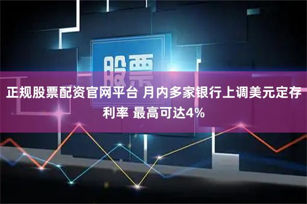 正规股票配资官网平台 月内多家银行上调美元定存利率 最高可达4%