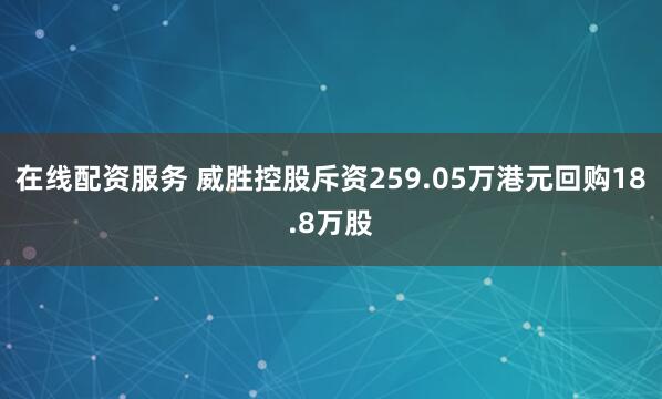 在线配资服务 威胜控股斥资259.05万港元回购18.8万股